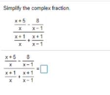 Simplify the complex fraction.
x+5 8
X-1
x+1. x
+1
x
x-1
x+5
x-1
x+1
x+1
X-1
