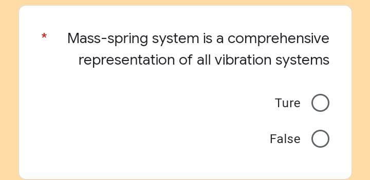 Mass-spring system is a comprehensive
representation of all vibration systems
Ture O
O
False