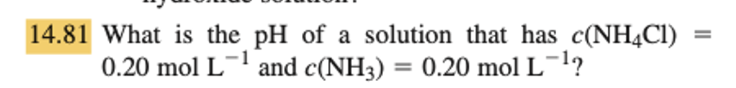 14.81 What is the
0.20 mol L
pH of a solution that has c(NH4C1)
and c(NH3) = 0.20 mol L-¹?
=