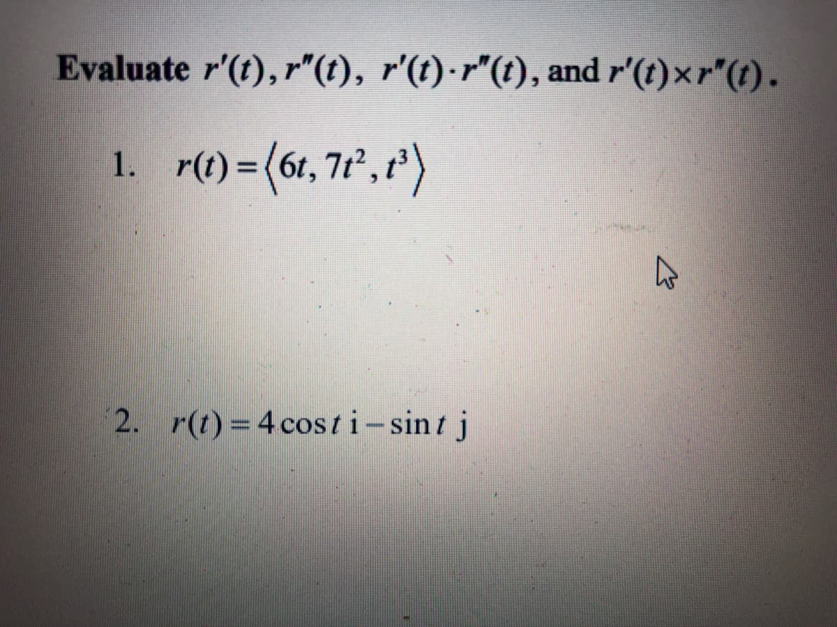 Evaluate r'(t), r"(t), r'(t)·r"(t), and r'(t)xr"(t).
r() = (6r,7r', P')
1.
2. r(t)= 4 costi-sint j
