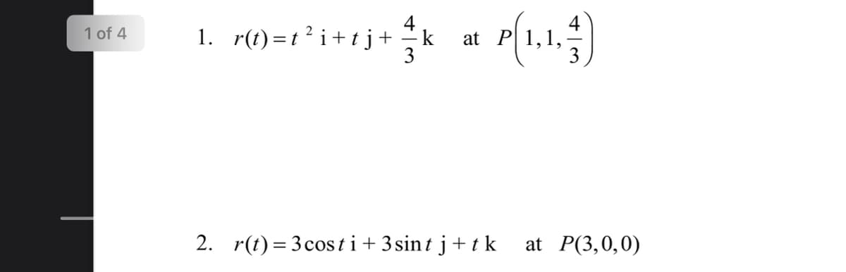 1 of 4
1. r(t) =t ? i+tj+
- k
at P 1,1,
3
2. r(t) = 3 costi+ 3 sint j+t k
at P(3,0,0)
