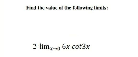 Find the value of the following limits:
2-limx-o 6x cot3x
