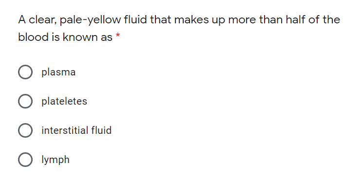 A clear, pale-yellow fluid that makes up more than half of the
blood is known as
O plasma
plateletes
interstitial fluid
O lymph
