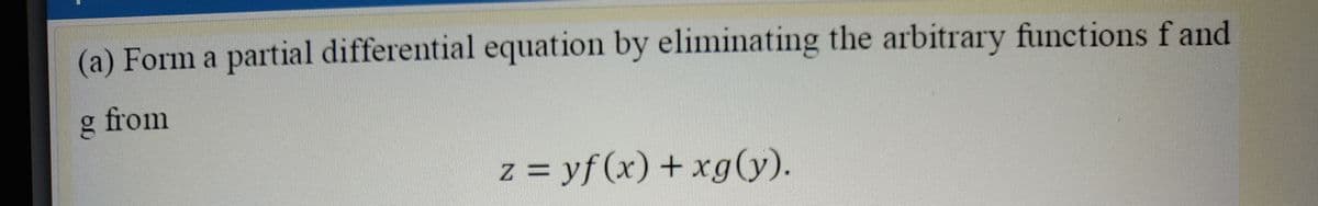 (a) Form a partial differential equation by eliminating the arbitrary functions f and
g from
z = yf (x) + xg(y).
