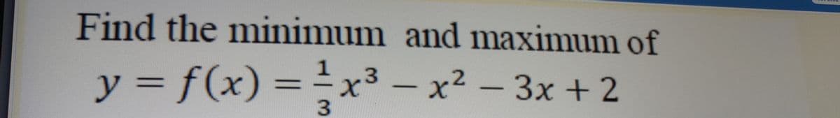 Find the minimum and maximum of
y = f(x) =x3 – x2 - 3x +2
%3D
3.
