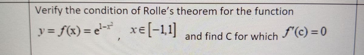 Verify the condition of Rolle's theorem for the function
y= f(x) = e xe[-11]
and find C for which f'(c) = 0
