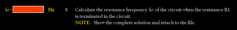 fo =
Hz
8.
Calculate the resonance frequency fo of the circuit when the resistance R1
is terminated in the circuit.
NOTE: Show the complete solution and attach to the file.
