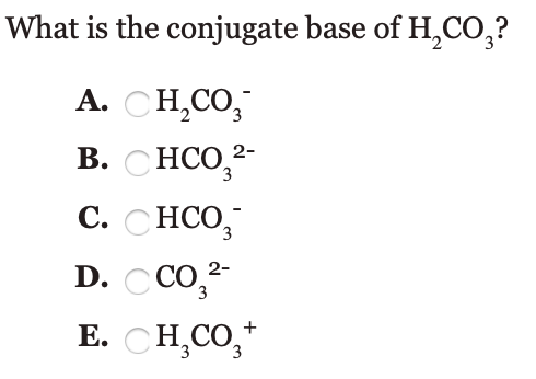 What is the conjugate base of H,CO,?
A. CH,CO,
В. С НСО,
2-
3
С. СНСО,
D. CCO,
2-
E. CH,CO,*
+
3
