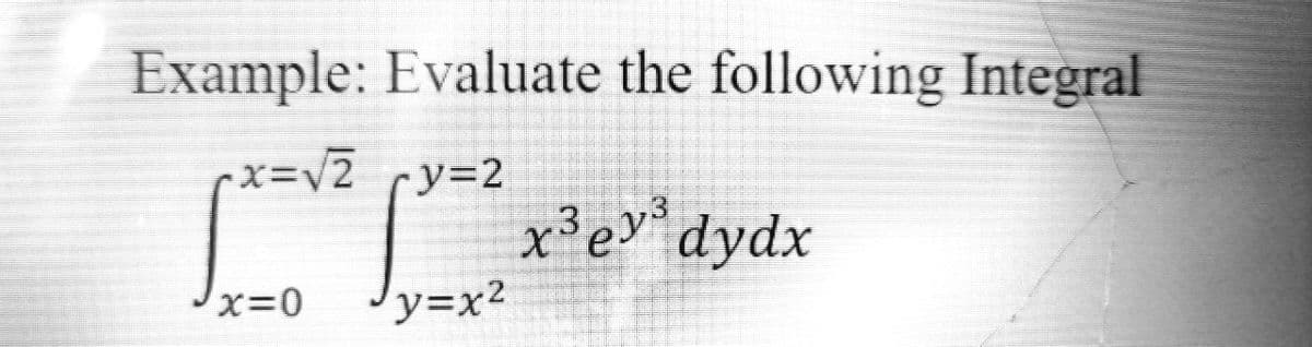 Example: Evaluate the following Integral
-x=V2 ry=2
x³ev dydx
'y=x2
