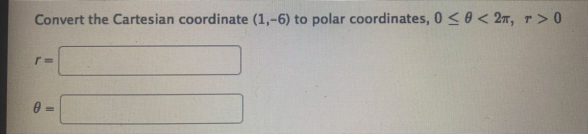 Convert the Cartesian coordinate (1,-6) to polar coordinates, 0 <0 < 27, r> 0
