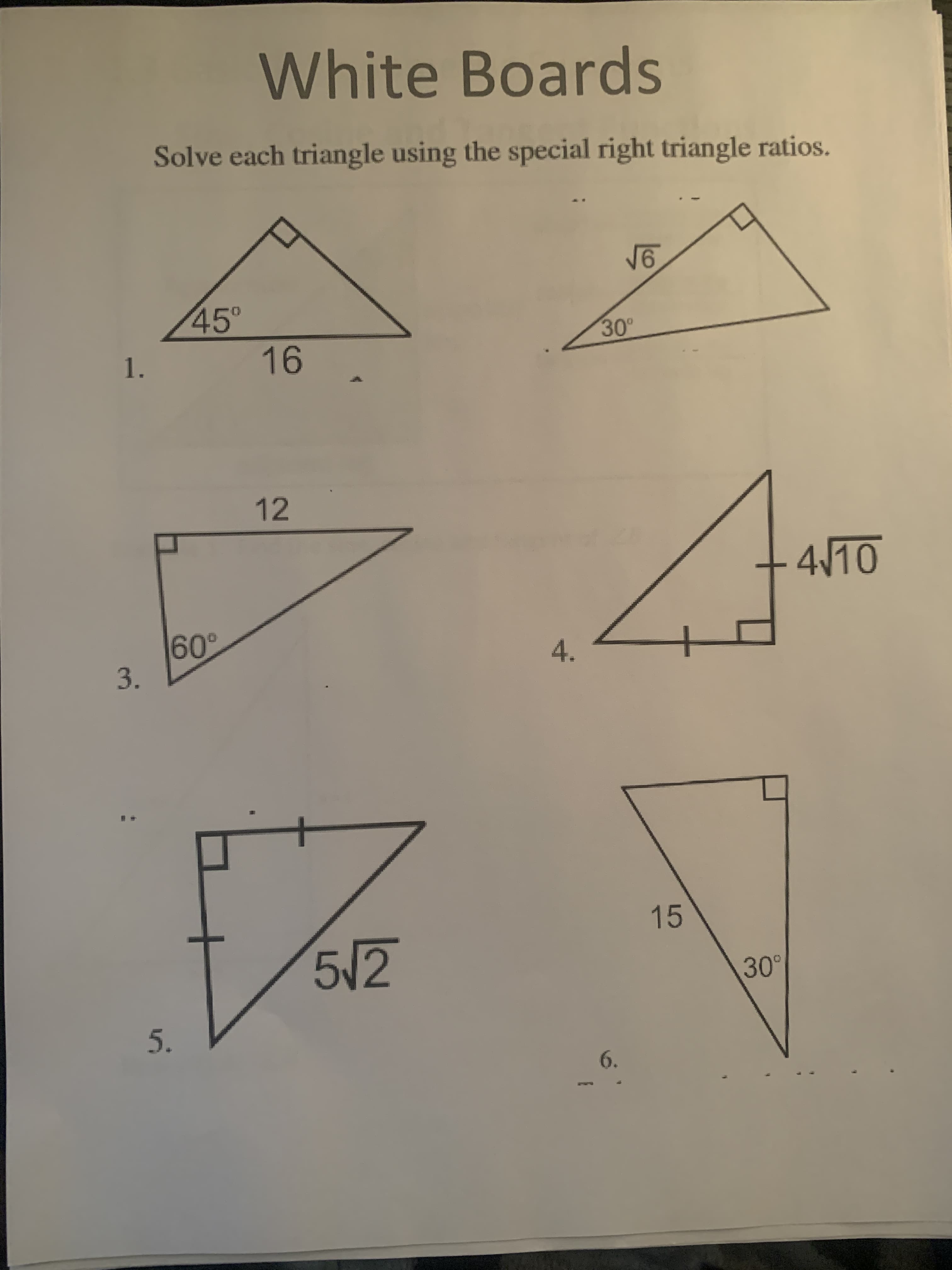 Solve each triangle using the special right triangle ratios.
V6
45°
30°
1.
16
12
4/10
60°
3.
4.
15
5/2
30
6.
5.
