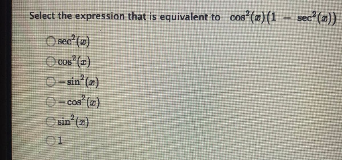 Select the expression that is equivalent to cos
s°(z)(1 – sec (z)
COS
O
sec (x)
O cos (a)
0-sin (z)
(x)
sin° (x)
SI
cos ()
COS
81
01
O O 0 O
