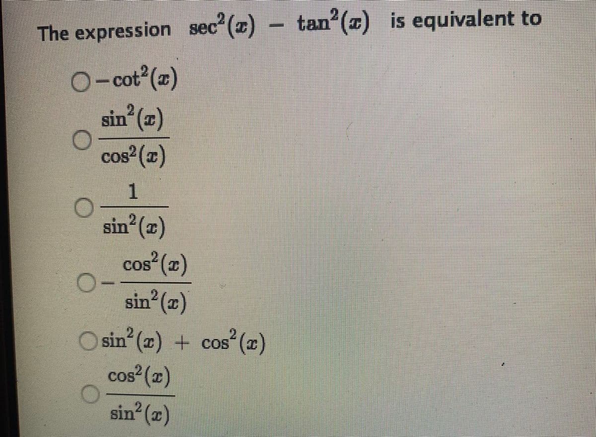 The expression sec (z) – tan?(z) is equivalent to
tan (x)
cot (z)
O
sin (7)
cos (x)
sin (2)
cos² (z)
sin (z)
O sin (2) + cos
cos (2)
²(
cos (x)
sin (2)
