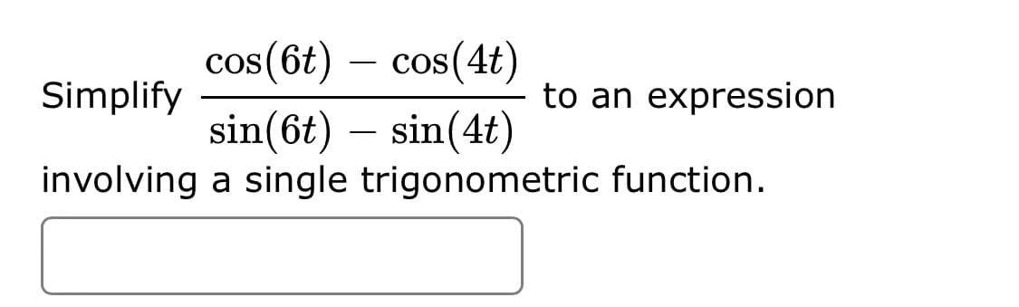 cos(6t) – cos(4t)
Simplify
to an expression
sin(6t) – sin(4t)
involving a single trigonometric function.
-

