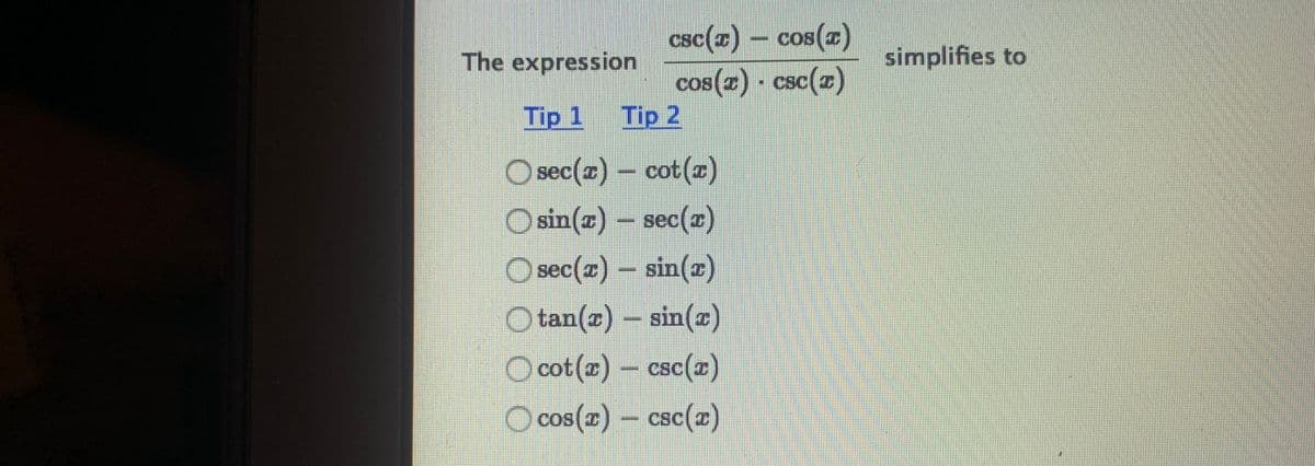 CS
csc(z) – cos(z)
The expression
simplifies to
cos(2) - csc(z)
Tip 1 Tip 2
O sec(x) – cot(x)
O sin(z) – sec(x)
O sec(x) – sin(x)
8]
O tan(z) - sin(x)
O cot (z)- csc(z)
O
cos(z)-csc(z)
