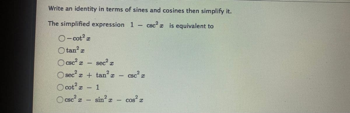 Write an identity in terms of sines and cosines then simplify it.
The simplified expression 1– csc is equivalent to
O-cot2 z
O tan? z
O csc z
sec a
O seca + tan.
e
csc
O cot a
1.
csc 2
cos
Sin
0-SO
