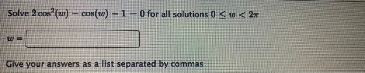 Solve 2 cos (w)- cos(w)
- 1 =0 for all solutions 0 <w < 2n
Give your answers as a list separated by commas
