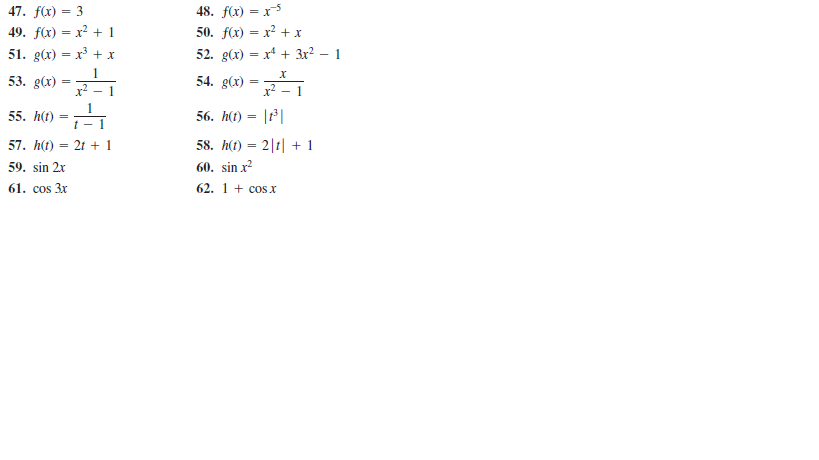 47. f(x) = 3
48. fa) — х5
49. fx) — х? + 1
50. fx) — х? + х
51. g(x) — х3 + х
52. g(x) — х4 + Зx? — 1
1
53. g(x) =
54. g(x)
x?
x2
- 1
- 1
1
55. h(t)
56. h(t) = | |
57. h(t) = 21 + 1
58. h(t) = 2|t| + 1
%3D
59. sin 2x
60. sin x?
61. сos 3x
62. 1 + cos x
