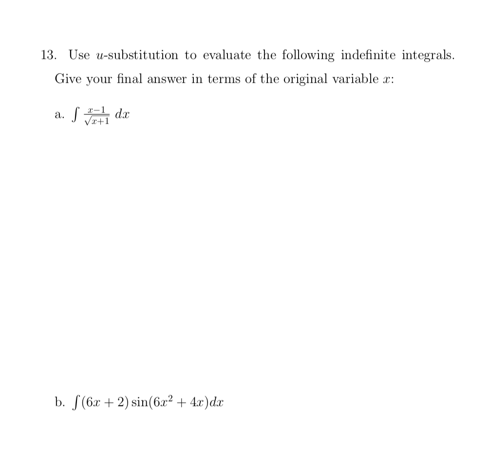 13. Use u-substitution to evaluate the following indefinite integrals.
Give your final answer in terms of the original variable x:
a. J
dx
Væ+1
b. S(6x + 2) sin(6x² + 4x)dx
