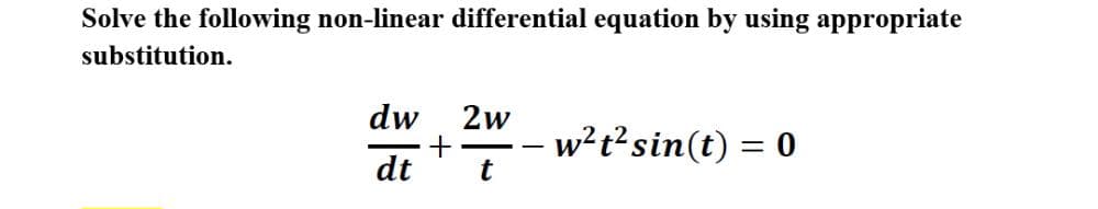 Solve the following non-linear differential equation by using appropriate
substitution.
2w
– w²t²sin(t) = 0
dw
dt
