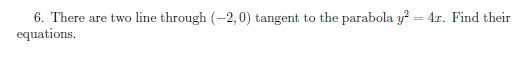 6. There
equations.
are two line through (-2,0) tangent to the parabola y? = 4x. Find their
