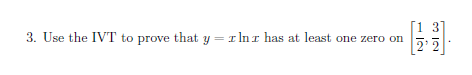 [1 3]
3. Use the IVT to prove that y = rInr has at least one zero on
2 2
