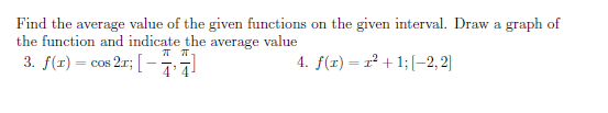 Find the average value of the given functions on the given interval. Draw a graph of
the function and indicate the average value
T T-
2r; [ - 7·7!
4. f(1) = r2 + 1; (-2, 2]
3. f(r) = cos
