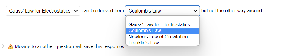 Gauss' Law for Electrostatics can be derived from Coulomb's Law
Moving to another question will save this response.
Gauss' Law for Electrostatics
Coulomb's Law
Newton's Law of Gravitation
Franklin's Law
but not the other way around.