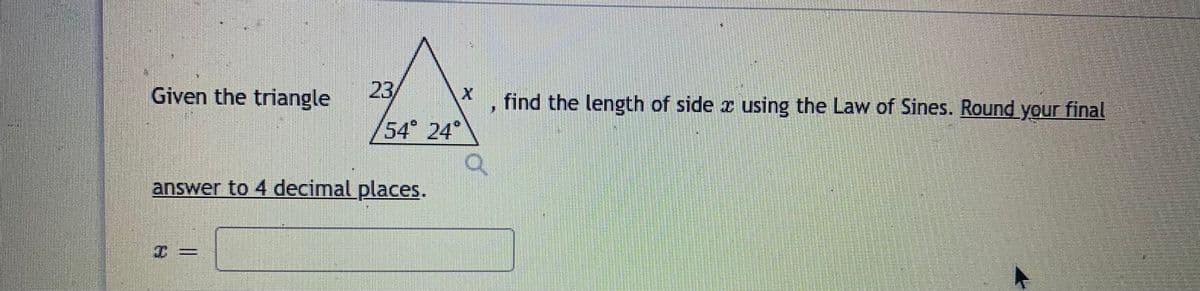 Given the triangle
23/
find the length of side x using the Law of Sines. Round your final
54° 24°
answer to 4 decimal places.
