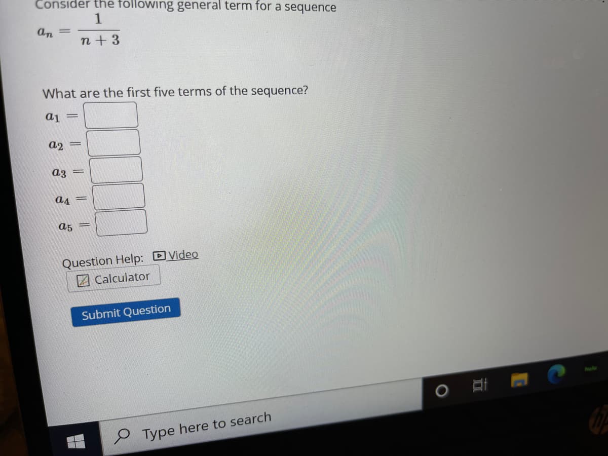 Consider the following general term for a sequence
1
an =
n+3
What are the first five terms of the sequence?
ai =
a2 =
az =
a4
a5 =
Question Help: DVideo
Calculator
Submit Question
P Type here to search
