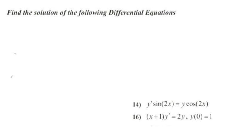 Find the solution of the following Differential Equations
14) y'sin(2.x) = y cos(2x)
16) (x+1)y'= 2y, y(0) = 1
