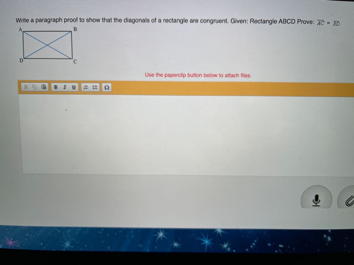 Write a paragraph proof to show that the diagonals of a rectangle are congruent. Given: Rectangle ABCD Prove: AC = BD
A.
D
C
Use the paperclip button below to attach files.
BIU
12
