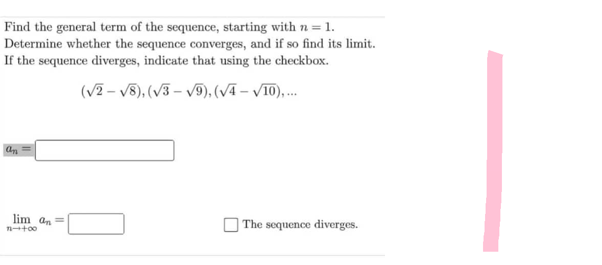 Find the general term of the sequence, starting with n = 1.
Determine whether the sequence converges, and if so find its limit.
If the sequence diverges, indicate that using the checkbox.
(√2-√8), (√3-√9), (√4 – √10),...
an
lim an=
14+00
The sequence diverges.