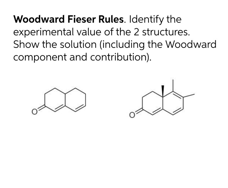 Woodward Fieser Rules. Identify the
experimental value of the 2 structures.
Show the solution (including the Woodward
component and contribution).
