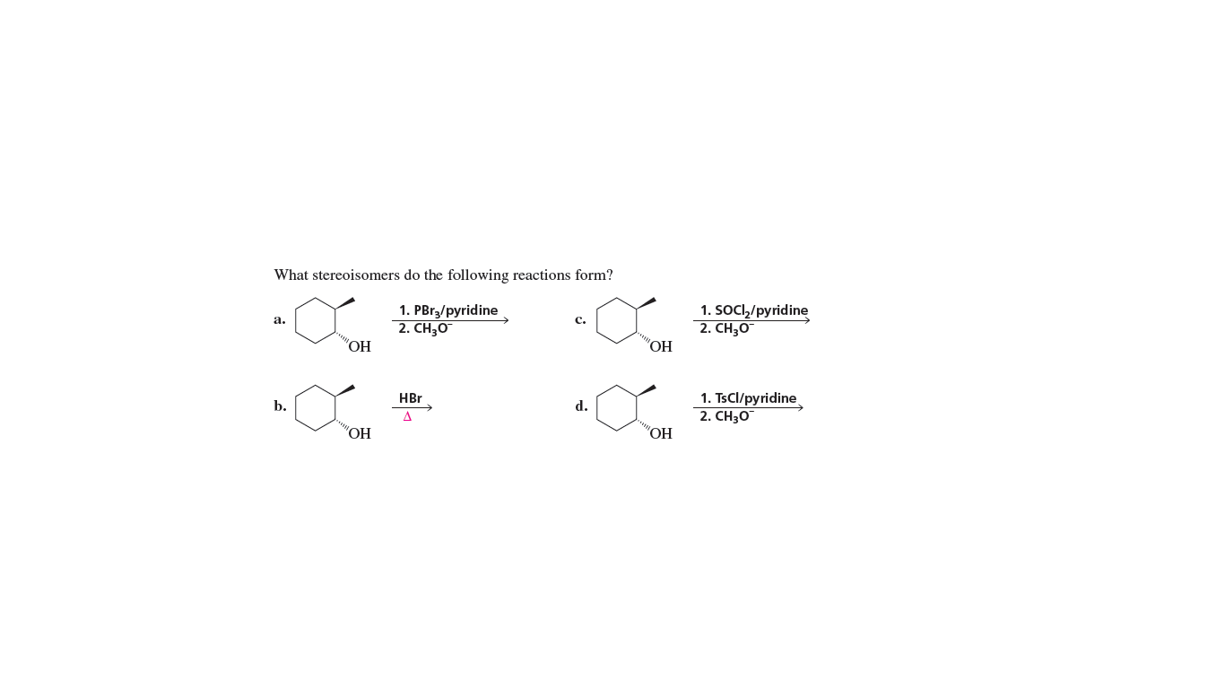 What stereoisomers do the following reactions form?
1. PBr3/pyridine
2. CH30
1. socl,/pyridine
2. CH;0
а.
с.
"ОН
"O,
1. TsCl/pyridine
2. CH30
HBr
b.
d.
A
"OH
"ОН
