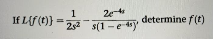 1
If L{f(t)}
2e-4s
determine f(t)
%3D
2s2 s(1 – e-4s)'
