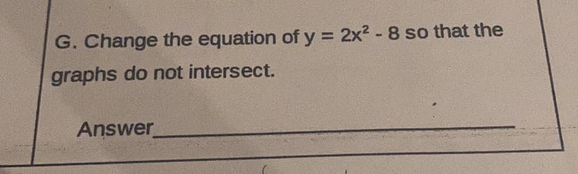 G. Change the equation of y = 2x2 - 8 so that the
graphs do not intersect.
Answer
