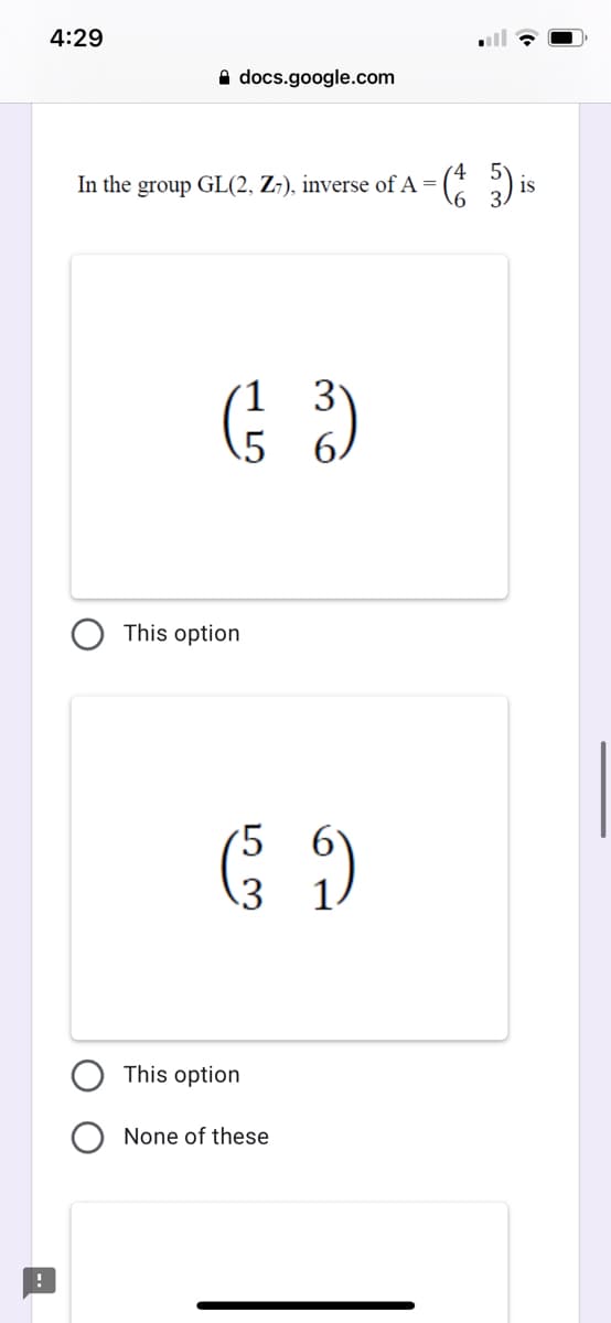 4:29
A docs.google.com
In the group GL(2, Z¡), inverse of A =
is
5 6/
This option
'5
This option
None of these
