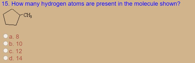15. How many hydrogen atoms are present in the molecule shown?
CH3
a. 8
b. 10
C. 12
d. 14
