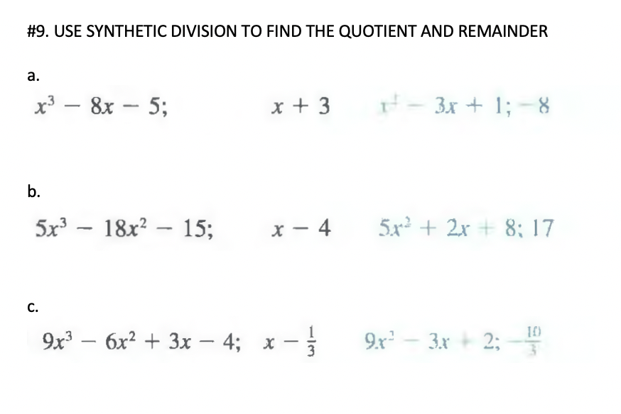 #9. USE SYNTHETIC DIVISION TO FIND THE QUOTIENT AND REMAINDER
а.
x³ – 8x – 5;
x + 3
- 3x + 1; - 8
-
b.
5x³ – 18x? – 15;
x - 4
5x + 2x + 8; 17
C.
9x3 — бх? + 3х — 4; х
9x - 3x + 2;
11/3
|
