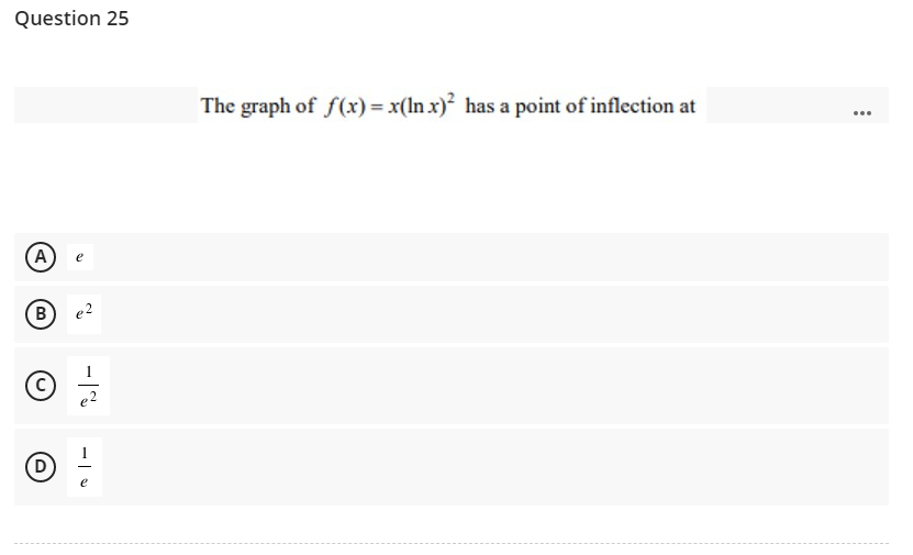 Question 25
The graph of f(xr) = x(In x) has a point of inflection at
e
(B
e2
A,
