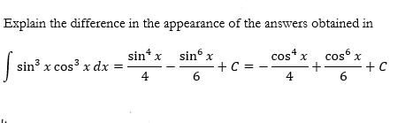 Explain the difference in the appearance of the answers obtained in
sin* x sin x
cost x cos x
+
4
sin3 x cos3 x dx
+C = -
6.
-+ C
4
