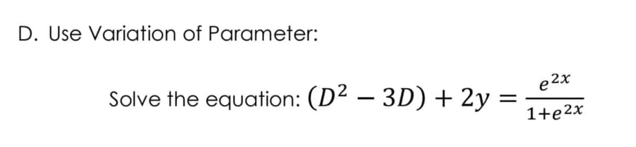 D. Use Variation of Parameter:
Solve the equation: (D² – 3D) + 2y :
e2x
|
1+e2x
