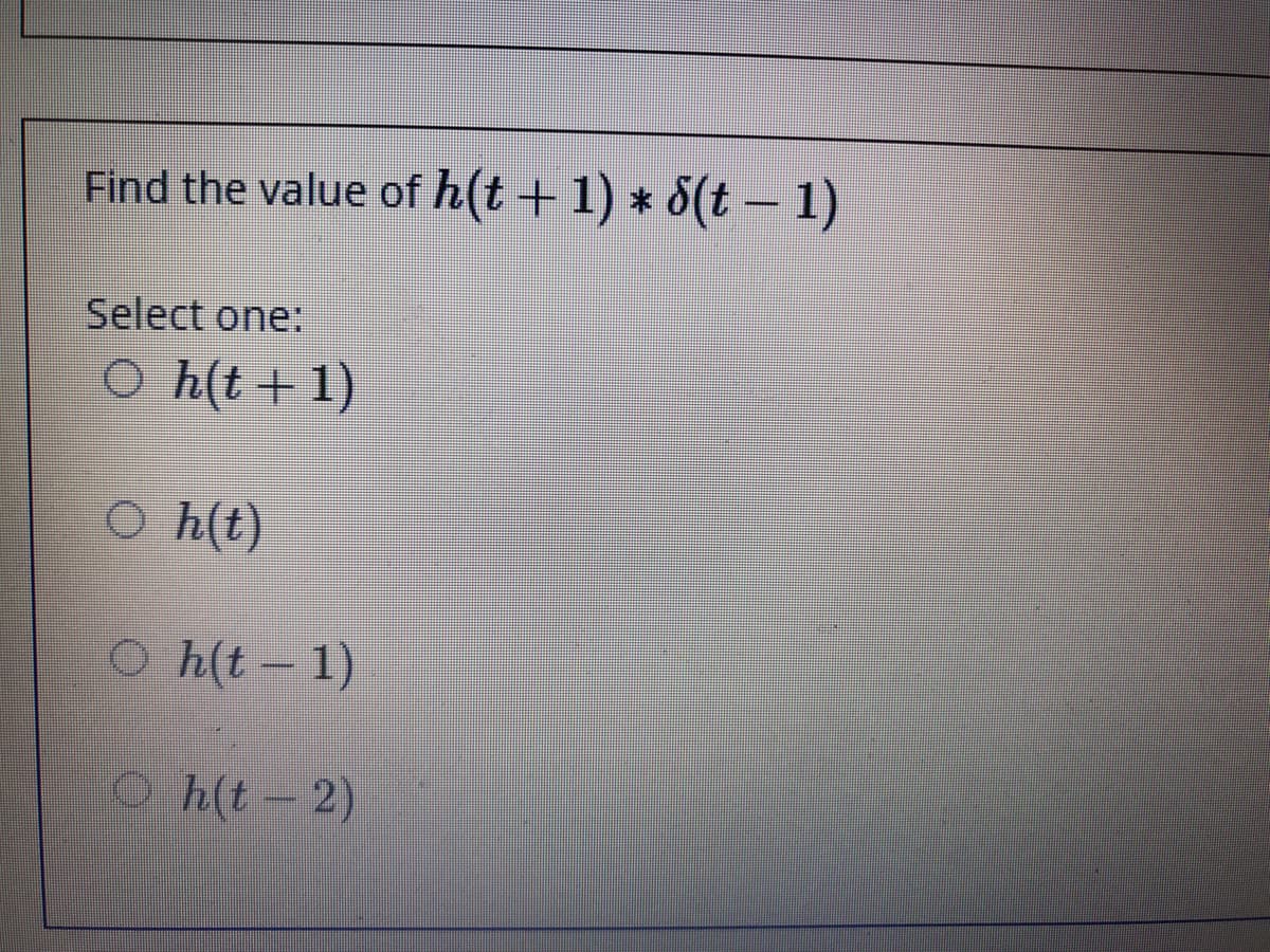 Find the value of h(t + 1) * 8(t – 1)
Select one:
O h(t + 1)
O h(t)
O h(t - 1)
Oh(t-2)
