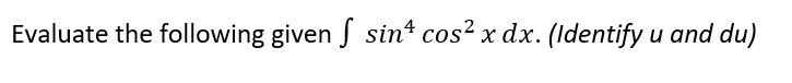Evaluate the following given S sin cos? x dx. (Identify u and du)
