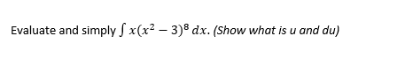 Evaluate and simply S x(x2 – 3)8 dx. (Show what is u and du)
