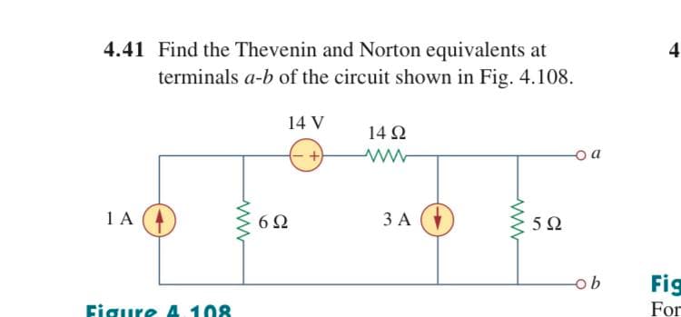 4.41 Find the Thevenin and Norton equivalents at
4
terminals a-b of the circuit shown in Fig. 4.108.
14 V
14 Ω
-o a
1 A
6Ω
ЗА
ob
Fig
Figure 4. 108
For
