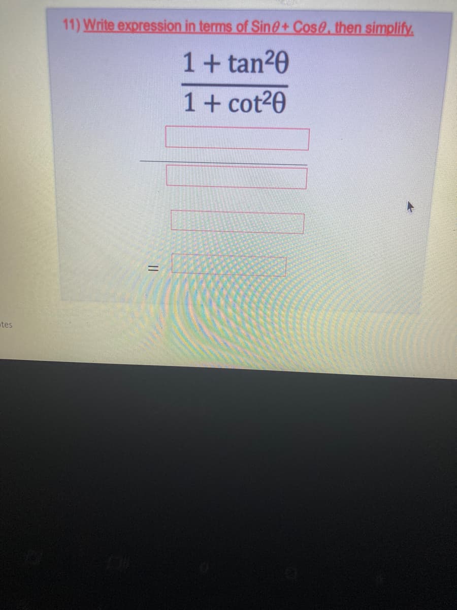 11) Write expression in terms of Sin@+Cose, then simplify.
1+ tan20
1+ cot20
tes
