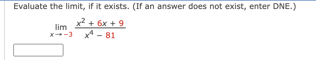 Evaluate the limit, if it exists. (If an answer does not exist, enter DNE.)
x2 + 6x + 9
lim
X→-3
x4 - 81
