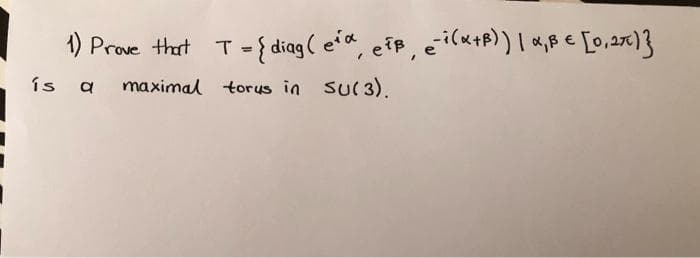 -{ diag ( e', eip, eilu+P))| a,B € [0,27)}
%3D
ís
maximal torus in su( 3).
